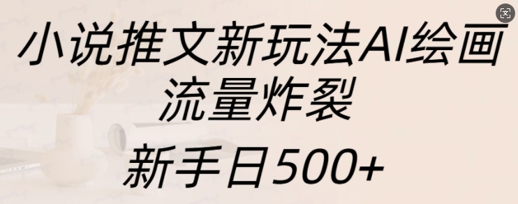 小说推文新玩法AI绘画，流量炸裂，新手日500+【揭秘】 - 宏盛创业网-宏盛创业网