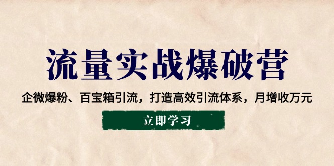 流量实战爆破营：企微爆粉、百宝箱引流，打造高效引流体系，月增收万元 - 宏盛创业网-宏盛创业网
