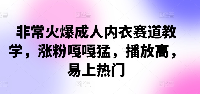 非常火爆成人内衣赛道教学，​涨粉嘎嘎猛，播放高，易上热门 - 宏盛创业网-宏盛创业网
