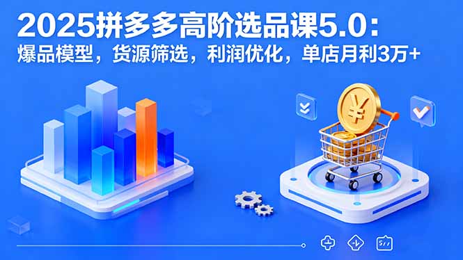 2025拼多多高阶选品课5.0：爆品模型，货源筛选，利润优化，单店月利3万+ - 宏盛创业网-宏盛创业网