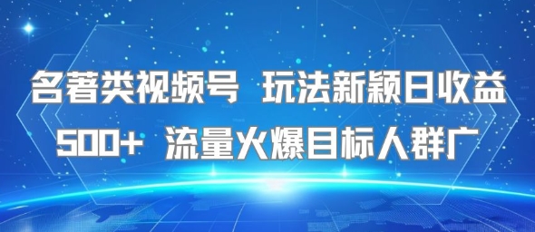 名著类视频号 玩法新颖日收益500+ 流量火爆目标人群广 - 宏盛创业网-宏盛创业网