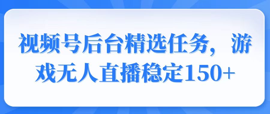 视频号精选变现任务，游戏无人直播稳定150+ - 宏盛创业网-宏盛创业网