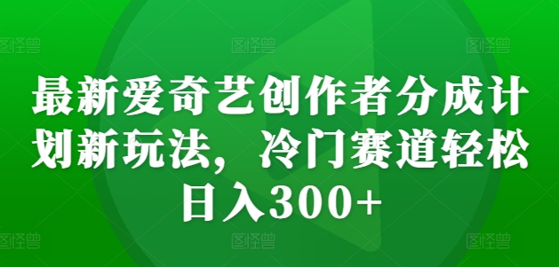 最新爱奇艺创作者分成计划新玩法，冷门赛道轻松日入300+【揭秘】 - 宏盛创业网-宏盛创业网