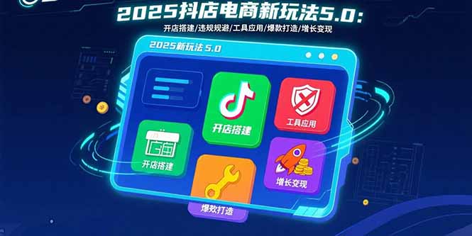 2025抖店电商新玩法5.0：开店搭建/违规规避/工具应用,快速掌握基础运营... - 宏盛创业网-宏盛创业网