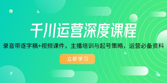 千川运营深度课程，录音带逐字稿+视频课件，主播培训与起号策略，运营... - 宏盛创业网-宏盛创业网