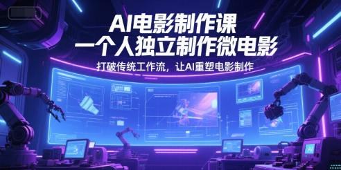AI电影制作课，一个人独立制作微电影，打破传统工作流，让AI重塑电影制作 - 宏盛创业网-宏盛创业网