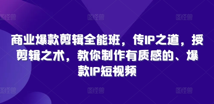 商业爆款剪辑全能班，传IP之道，授剪辑之术，教你制作有质感的、爆款IP短视频 - 宏盛创业网-宏盛创业网