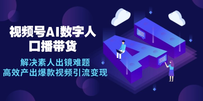 视频号数字人AI口播带货，解决素人出镜难题，高效产出爆款视频引流变现 - 宏盛创业网-宏盛创业网