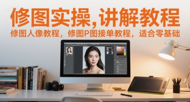 修图实操讲解教程，修图人像教程，修图P图接单教程，适合零基础 - 宏盛创业网-宏盛创业网