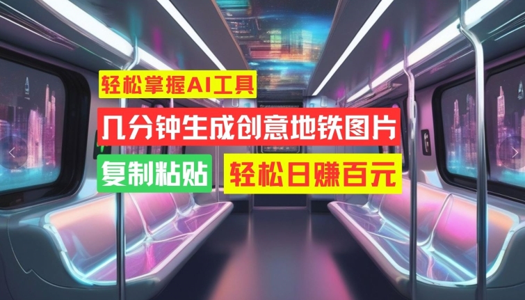 轻松掌握AI工具，几分钟生成创意地铁图片，复制粘贴，轻松日赚百元【揭秘】 - 宏盛创业网-宏盛创业网