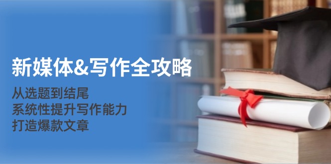 新媒体&写作全攻略：从选题到结尾，系统性提升写作能力，打造爆款文章 - 宏盛创业网-宏盛创业网