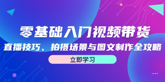 零基础入门视频带货：直播技巧、拍摄场景与图文制作全攻略 - 宏盛创业网-宏盛创业网
