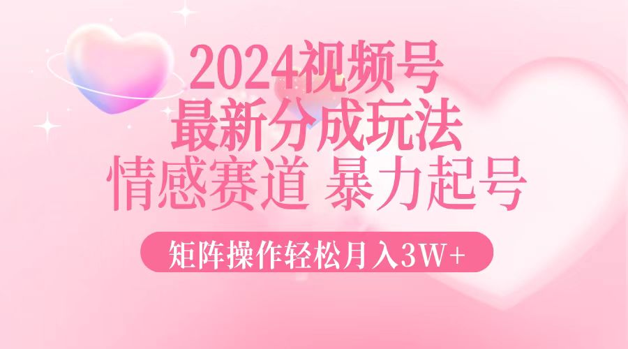 2024最新视频号分成玩法，情感赛道，暴力起号，矩阵操作轻松月入3W+ - 宏盛创业网-宏盛创业网