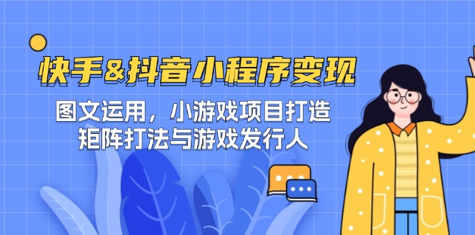 快手&抖音-小程序变现 图文运用/小游戏项目打造/矩阵打法与游戏发行人 - 宏盛创业网-宏盛创业网