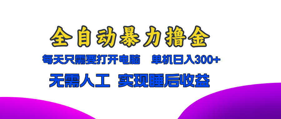 全自动暴力撸金，只需要打开电脑，单机日入300+无需人工，实现睡后收益 - 宏盛创业网-宏盛创业网