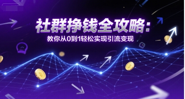 社群挣钱全攻略：教你从0到1轻松实现引流变现 - 宏盛创业网-宏盛创业网