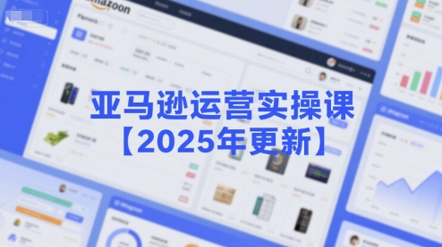 亚马逊运营实操课【2025年更新】主要内容包括亚马逊选品策略解析，选品重点方法、新品口诀必学等 - 宏盛创业网-宏盛创业网