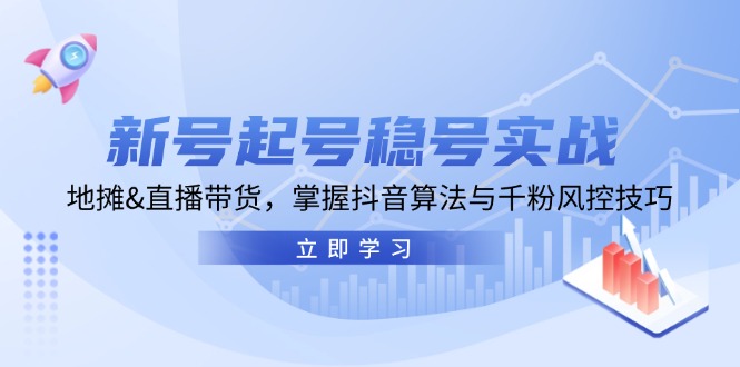 新号起号稳号实战：地摊&直播带货，掌握抖音算法与千粉风控技巧 - 宏盛创业网-宏盛创业网