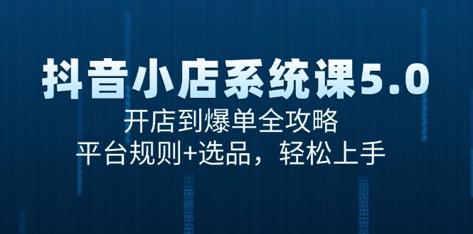 抖音小店系统课5.0，开店到爆单全攻略，平台规则+选品，轻松上手 - 宏盛创业网-宏盛创业网