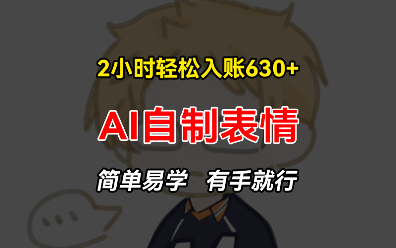 2小时轻松入账630+赚钱项目，手把手教你做AI自制表情，简单易学有手就行 - 宏盛创业网-宏盛创业网