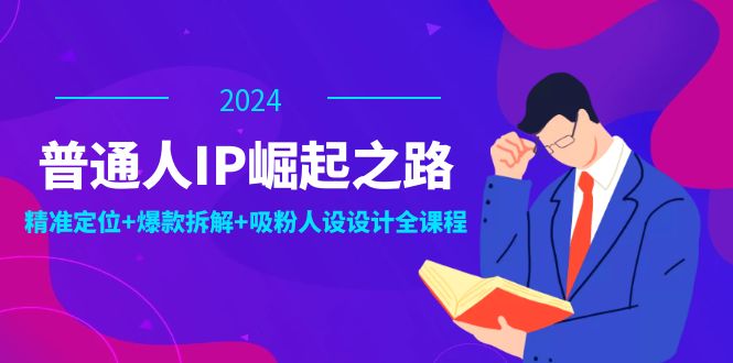 普通人IP崛起之路：打造个人品牌，精准定位+爆款拆解+吸粉人设设计全课程 - 宏盛创业网-宏盛创业网