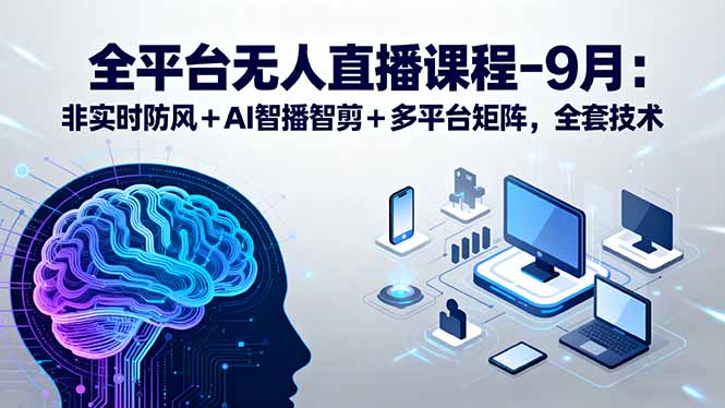 全平台无人直播课程：非实时防风＋AI智播智剪＋多平台矩阵，9月全套技术 - 宏盛创业网-宏盛创业网