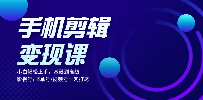 手机剪辑变现课：小白轻松上手，基础到高级 影视号/书单号/视频号一网打尽 - 宏盛创业网-宏盛创业网