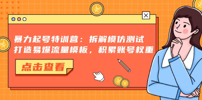 暴力起号特训营：拆解模仿测试，打造易爆流量模板，积累账号权重 - 宏盛创业网-宏盛创业网