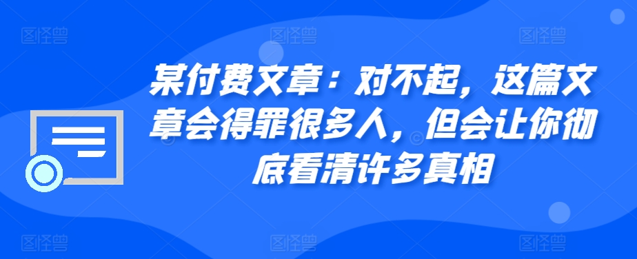 某付费文章：对不起，这篇文章会得罪很多人，但会让你彻底看清许多真相 - 宏盛创业网-宏盛创业网
