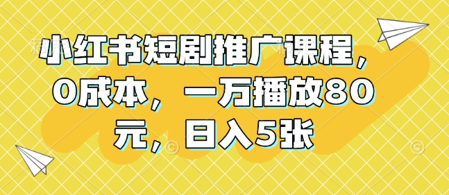 小红书短剧推广课程，0成本，一万播放80元，日入5张 - 宏盛创业网-宏盛创业网