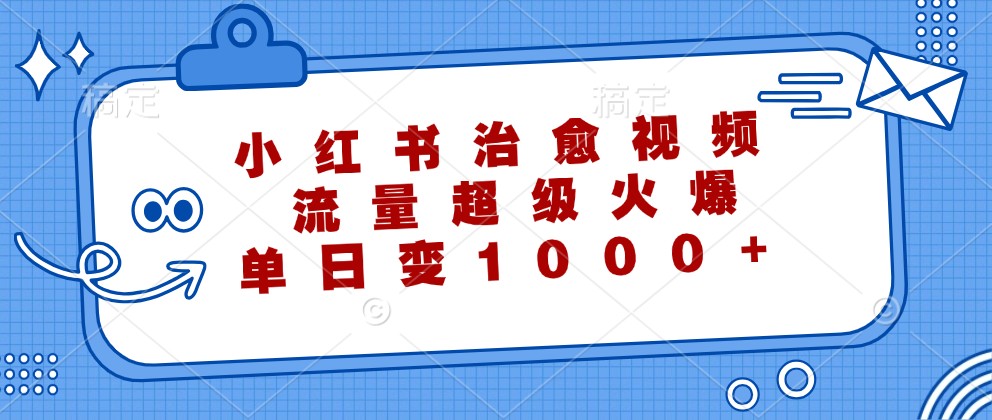 小红书治愈视频，流量超级火爆，单日变现1000+ - 宏盛创业网-宏盛创业网