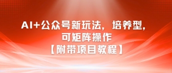 AI+公众号新玩法之培养型，可矩阵操作【附带项目教程】 - 宏盛创业网-宏盛创业网