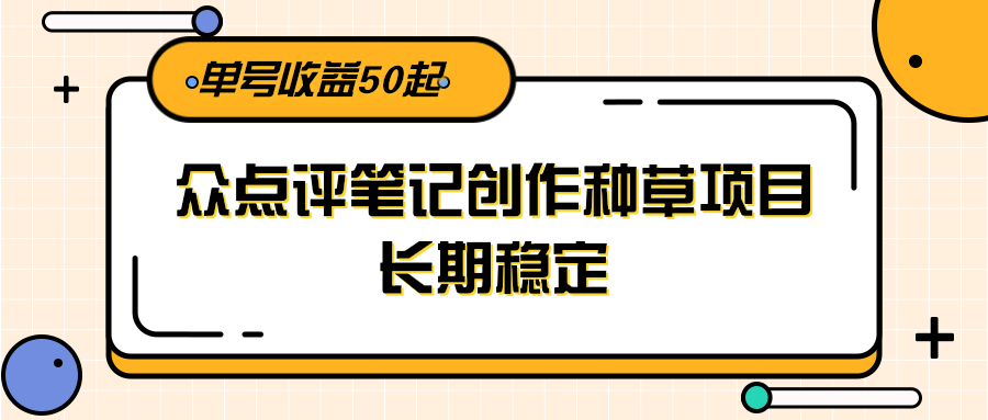 大众点评笔记创作种草项目，长期稳定， 单号收益50起 - 宏盛创业网-宏盛创业网