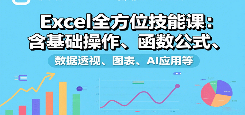 Excel全方位技能课：含基础操作、函数公式、数据透视、图表、AI应用等 - 宏盛创业网-宏盛创业网