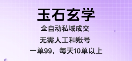 玉石玄学全自动私域成交，一单99每天十单以上，无需人工和矩阵账号，蓝海项目直接干【揭秘】 - 宏盛创业网-宏盛创业网