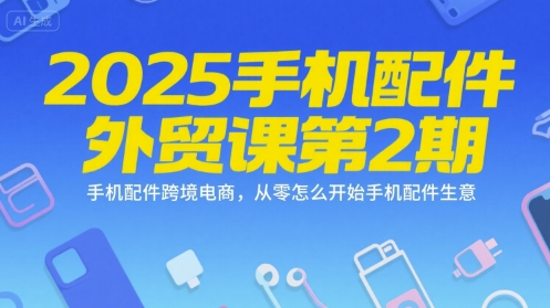 2025手机配件外贸课第2期，手机配件跨境电商，从零怎么开始手机配件生意 - 宏盛创业网-宏盛创业网