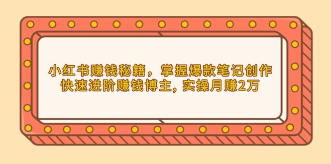 小红书赚钱秘籍，掌握爆款笔记创作，快速进阶赚钱博主, 实操月赚2万 - 宏盛创业网-宏盛创业网