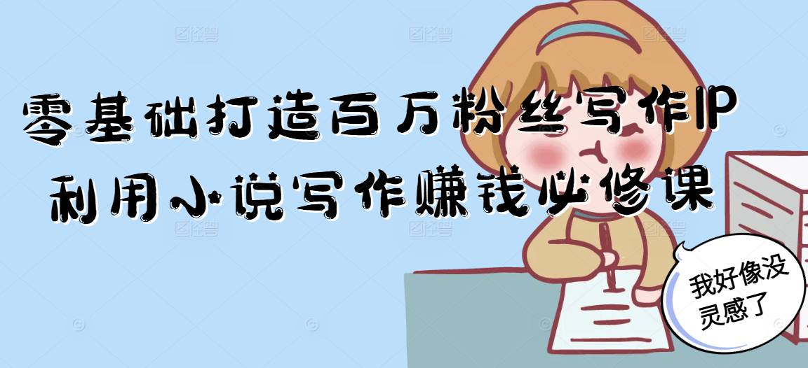 零基础打造百万粉丝写作IP利用小说写作赚钱必修课 - 宏盛创业网-宏盛创业网
