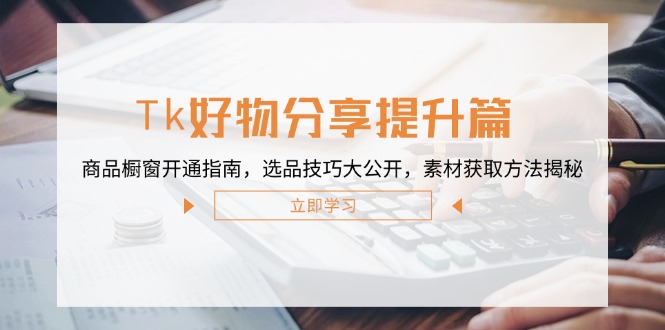 Tk好物分享提升篇：商品橱窗开通指南，选品技巧大公开，素材获取方法揭秘 - 宏盛创业网-宏盛创业网