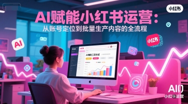 AI 赋能小红书运营：从账号定位到批量生产内容的全流程 - 宏盛创业网-宏盛创业网