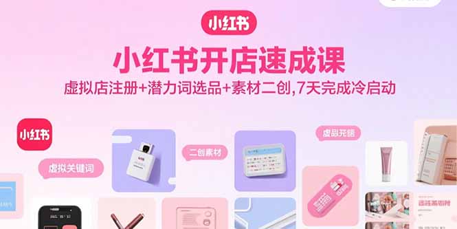 小红书开店速成课，虚拟店注册+潜力词选品+素材二创，7天完成冷启动 - 宏盛创业网-宏盛创业网
