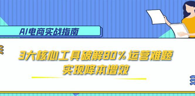 AI电商实战指南：3大核心工具破解80%运营难题，实现降本增效 - 宏盛创业网-宏盛创业网