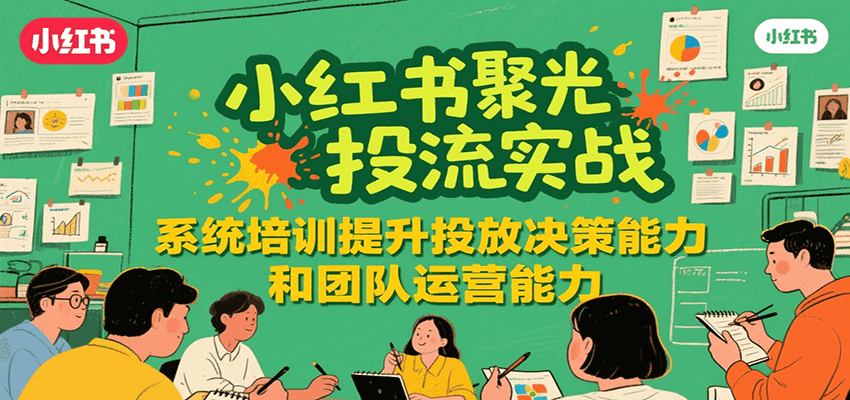 小红书聚光投流实战，系统学习提升投放决策能力和团队运营能力 - 宏盛创业网-宏盛创业网