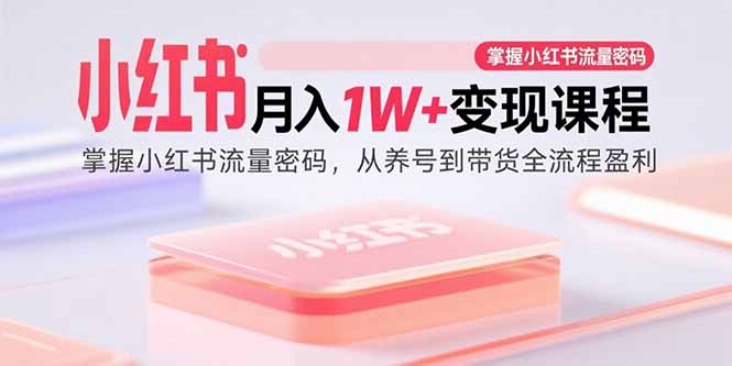 小红书月入1W+变现课程：掌握小红书流量密码，从养号到带货全流程盈利 - 宏盛创业网-宏盛创业网