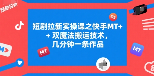 短剧拉新实操课之快手MT+双魔法搬运技术，几分钟一条作品 - 宏盛创业网-宏盛创业网