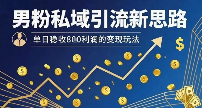 男粉私域引流新思路，单日稳收8张利润的变现玩法 - 宏盛创业网-宏盛创业网
