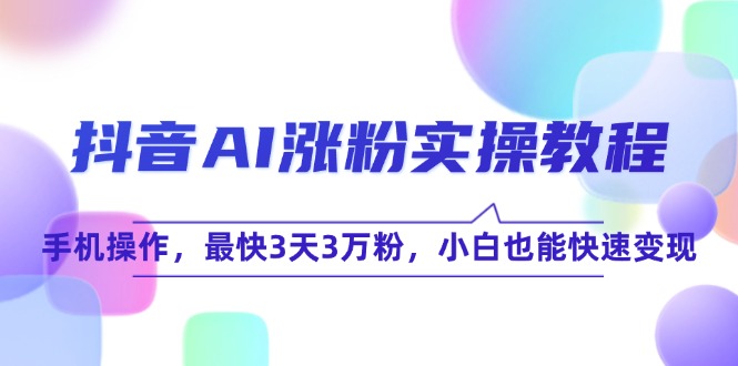 抖音AI涨粉实操教程，手机操作，最快3天3万粉，小白也能快速变现 - 宏盛创业网-宏盛创业网