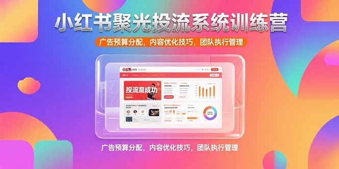 小红书聚光投流系统训练营，广告预算分配，内容优化技巧，团队执行管理 - 宏盛创业网-宏盛创业网