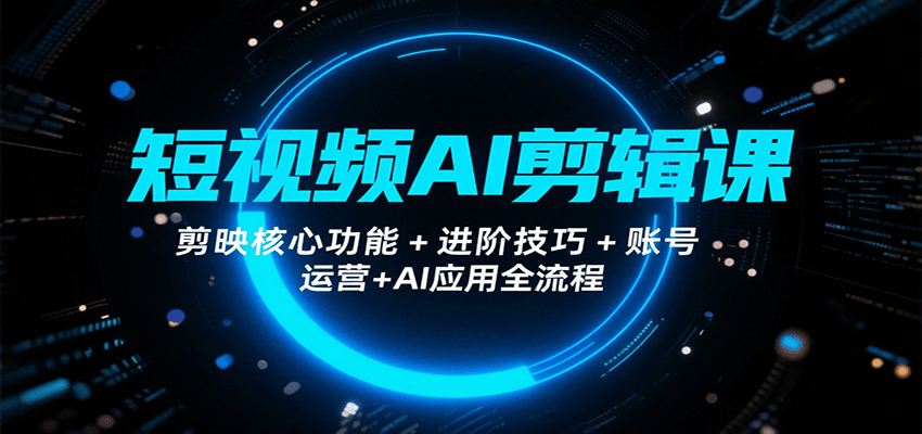 短视频AI剪辑课，剪映核心功能+进阶技巧+账号运营+AI应用全流程 - 宏盛创业网-宏盛创业网