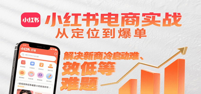小红书电商实战，从定位到爆单解决新商冷启动难、变现效率低等难题 - 宏盛创业网-宏盛创业网